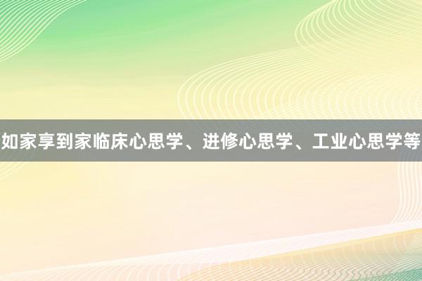 如家享到家临床心思学、进修心思学、工业心思学等