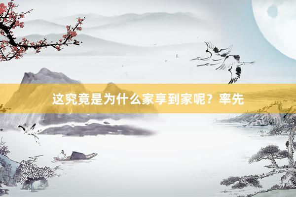 这究竟是为什么家享到家呢？率先